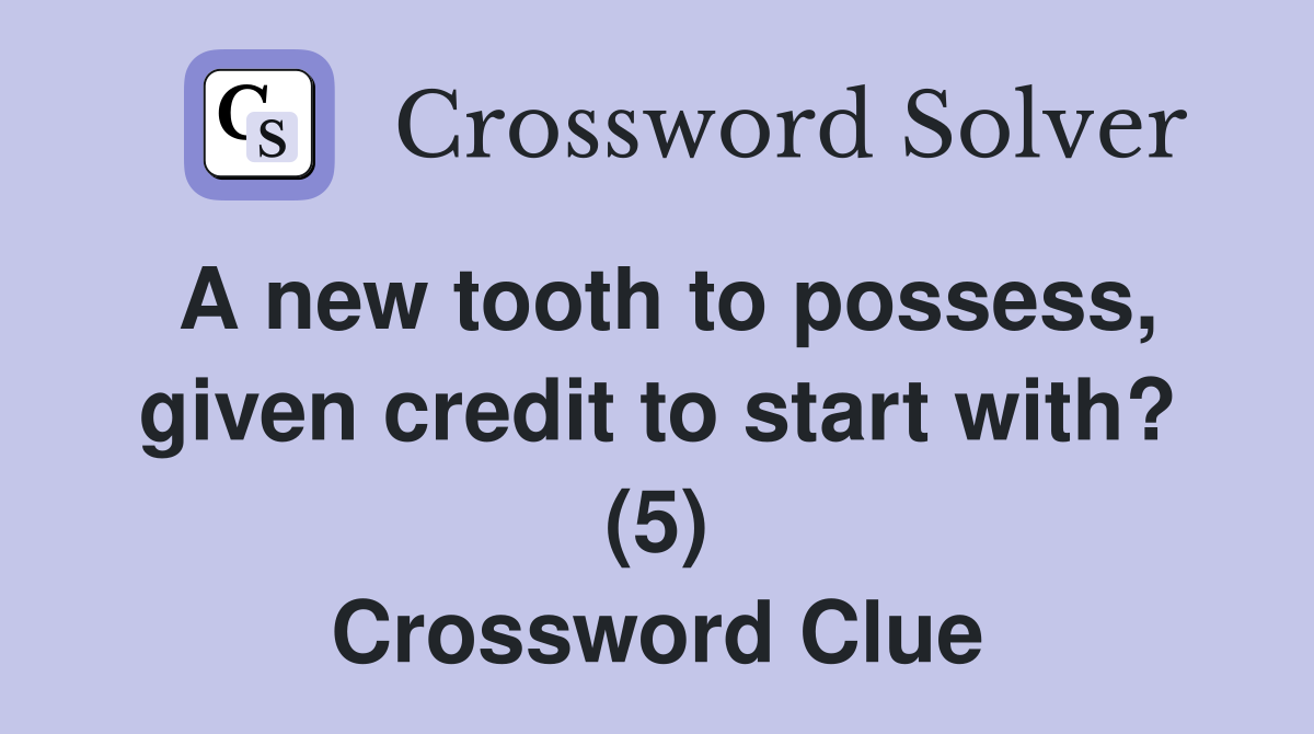 A new tooth to possess, given credit to start with? (5) Crossword